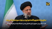 آیت الله رئیسی: سطح روابط تجاری و اقتصادی ایران در دولت سیزدهم ارتقا می‌یابد