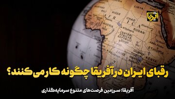 رقبای ایران در آفریقا چگونه کار می‌کنند؟ 