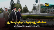 هدفگذاری ایران و پاکستان برای تجارت ۱۰ میلیارد دلاری