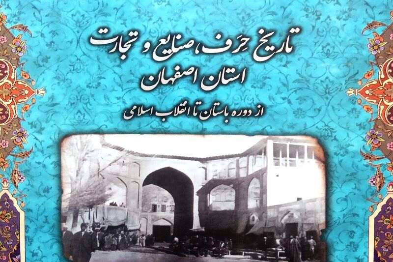 «تاریخ حِرف، صنایع و تجارت استان اصفهان» کتابی از دوران باستان تا انقلاب اسلامی 