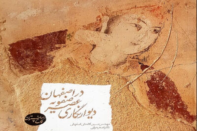 "دیوارنگاری عصر صفویه در اصفهان" کتابی از دوران طلایی نقاشی دیواری ایران