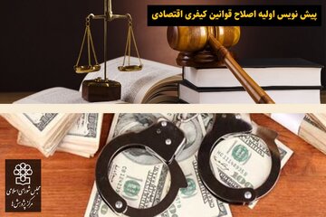 تهیه و ارسال پیش نویس اولیه اصلاح قوانین کیفری اقتصادی از مرکز پژوهش ها به مجلس