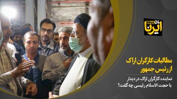 مطالبات کارگران اراک از رئیس جمهور