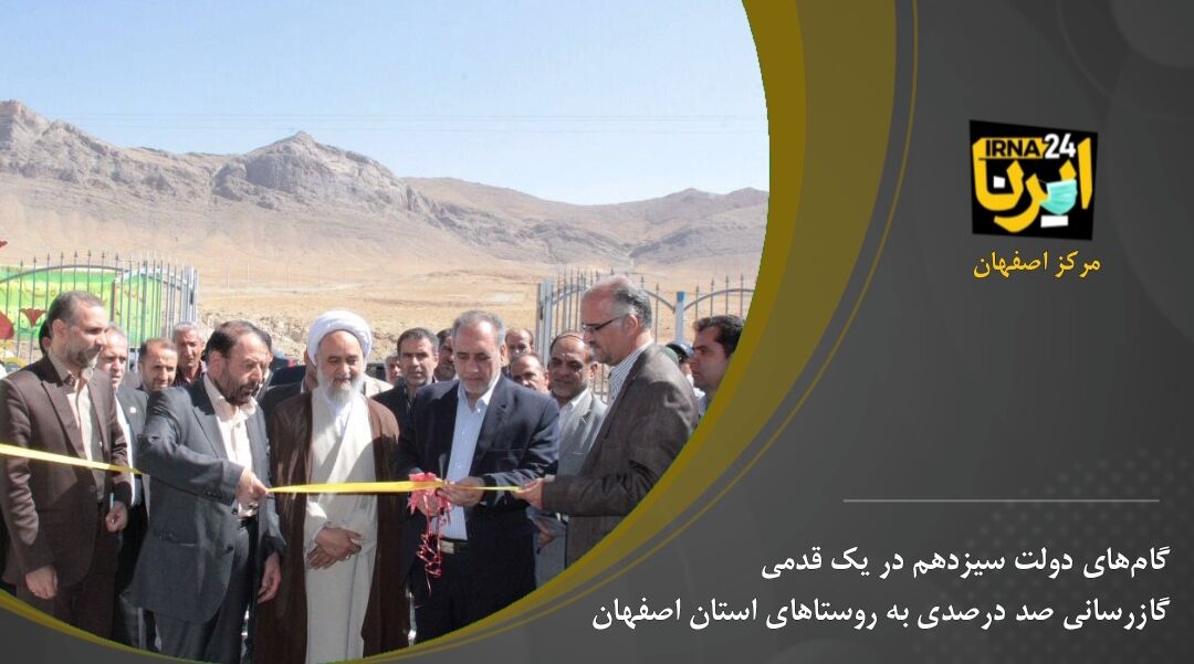 گام‌های دولت سیزدهم در یک قدمی گازرسانی صد درصدی به روستاهای استان اصفهان