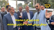 سرکشی وزیر کار از طرح مجموعه فرهنگی ورزشی شماره یک کارگران کرمانشاه