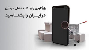 بزرگترین وارد کننده های موبایل در ایران را بشناسید