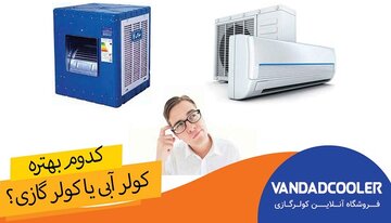 کولر گازی بهتراست یا آبی + مقایسه کولر های گازی با آبی برای مناطق مختلف