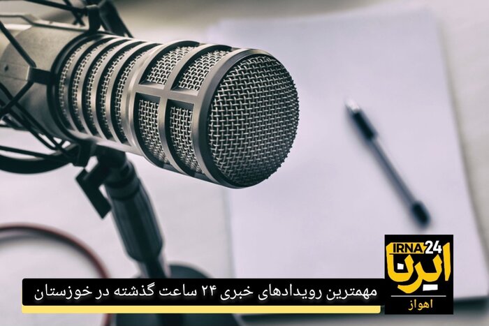 پادکست مهمترین رویدادهای خبری ۲۴ ساعت گذشته خوزستان