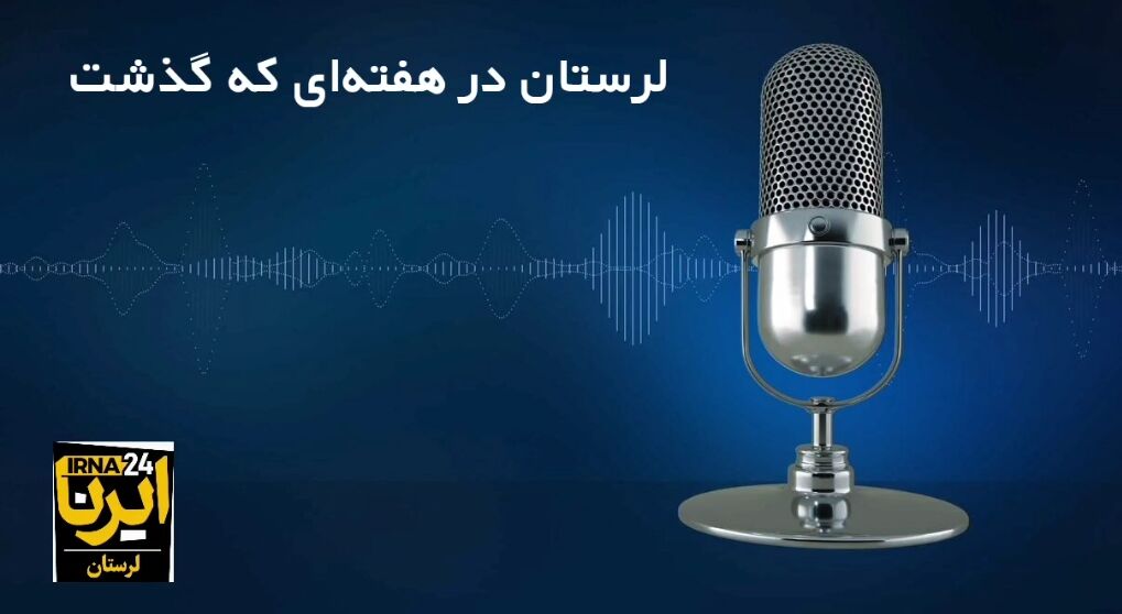 پادکست خبری ایرنا لرستان | هفته سوم خرداد ۱۴۰۳