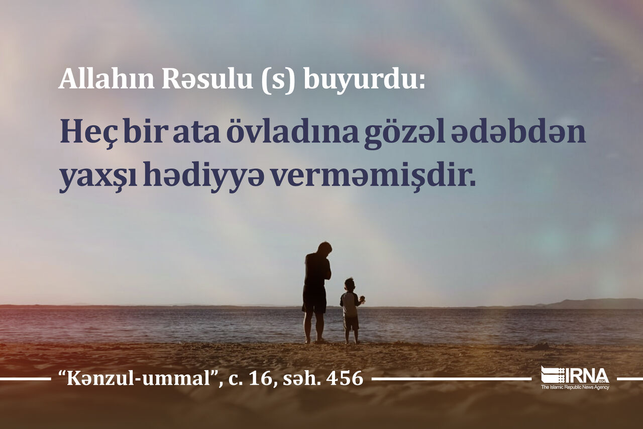 Allahın Rəsulu (s): "Heç bir ata övladına gözəl ədəbdən yaxşı hədiyyə verməmişdir."