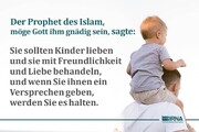 Prophet des Islam: „Sie sollten Kinder lieben und sie mit Freundlichkeit und Liebe behandeln, und wenn Sie ihnen ein Versprechen geben, werden Sie es halten.“