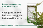 Peygamber Efendimiz (sav) şöyle buyurmuştur: 
“Anne-babanın yüzüne şefkatle ile bakmak ibadettir.”