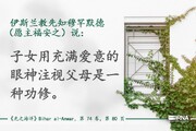 伊斯兰教先知穆罕默德（愿主福安之）说：子女用充满爱意的眼神注视父母是一种功修。