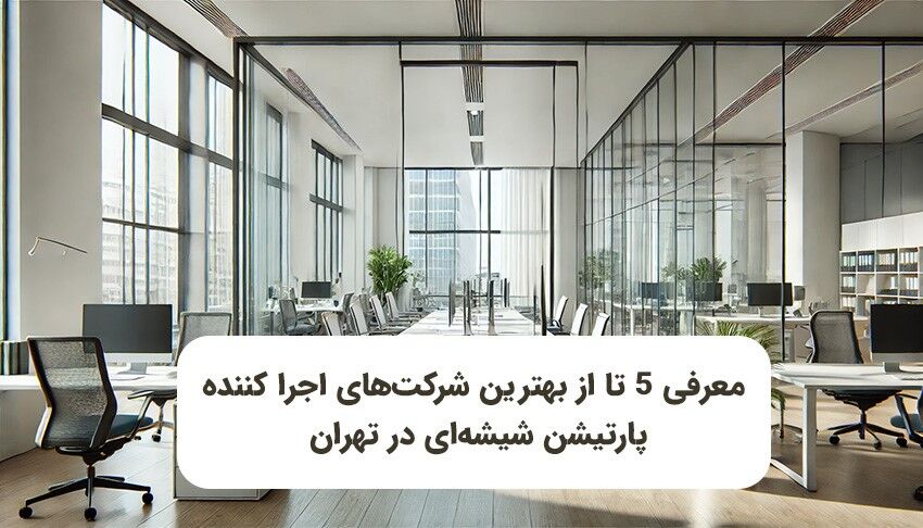 معرفی پنج شرکت‌ متخصص برای اجرای پارتیشن شیشه‌ای در تهران