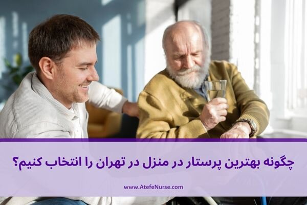 چگونه بهترین پرستار در منزل در تهران را انتخاب کنیم؟