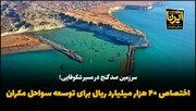 فیلم| تخصیص ۴۰ هزار میلیارد ریال برای توسعه سواحل مَکُران
