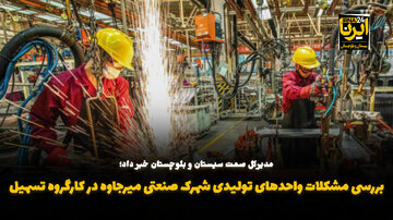 فیلم| بررسی مشکلات واحدهای تولیدی شهرک صنعتی میرجاوه در کارگروه تسهیل