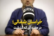 صوت| خراسان‌شمالی در هفته‌ای که گذشت