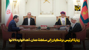 زيارة الرئيس بزشكيان إلى سلطنة عمان ،أهدافها و دلالاتها