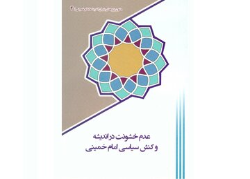 «عدم خشونت در کنش سیاسی امام خمینی (ره)» نگاهی به رویکرد اخلاقی بنیانگذار انقلاب