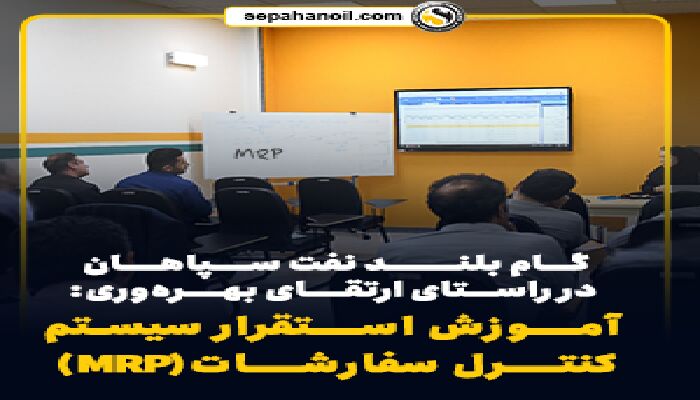 گام بلند نفت سپاهان در راستای ارتقای بهره‌وری: آموزش استقرار سیستم کنترل سفارشات(MRP)