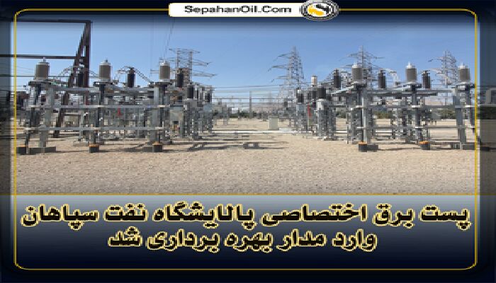 پست برق اختصاصی پالایشگاه نفت سپاهان وارد مدار بهره برداری شد