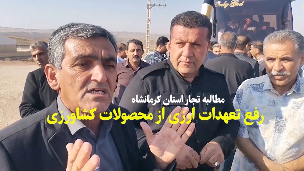 فیلم | تجار استان کرمانشاه: تعهدات ارزی از محصولات کشاورزی را بردارید