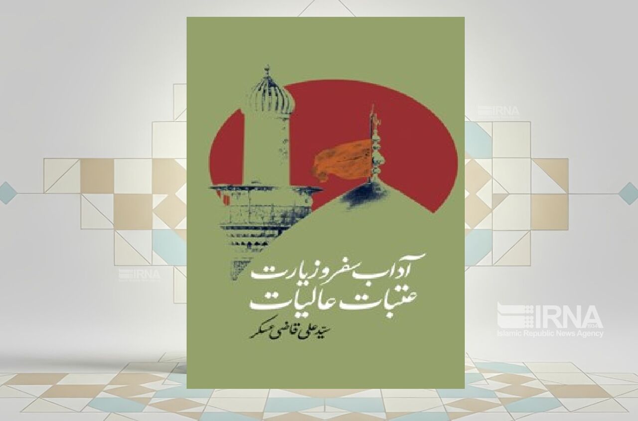 جایگاه رفیع زیارت در کتاب «آداب سفر و زیارت عتبات عالیات‌»