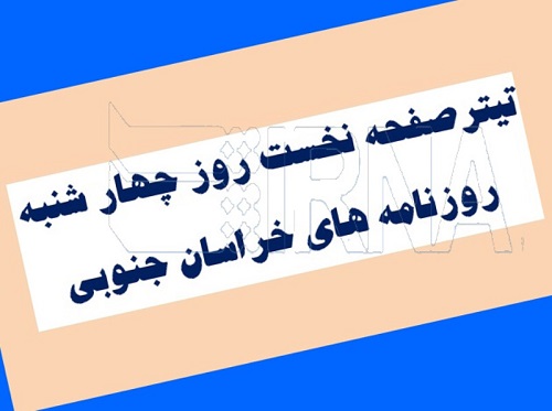 تيتر نخست روزنامه هاي روز چهار شنبه خراسان جنوبي تيتر نخست روزنامه هاي روز چهار شنبه خراسان جنوبي